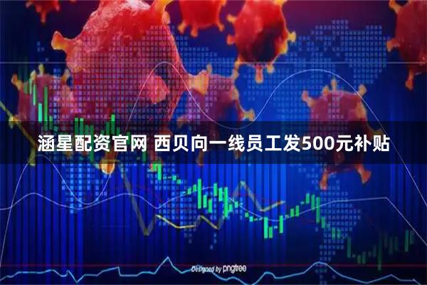 涵星配资官网 西贝向一线员工发500元补贴