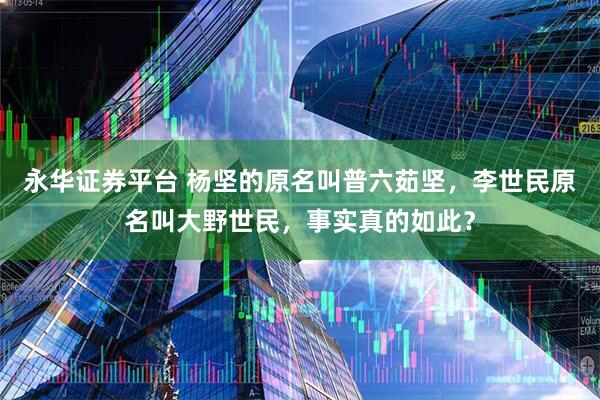 永华证券平台 杨坚的原名叫普六茹坚，李世民原名叫大野世民，事实真的如此？