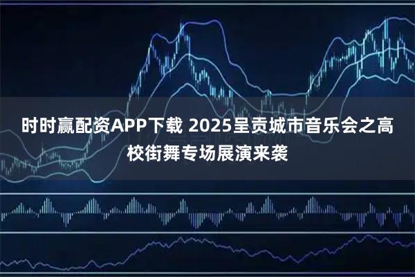 时时赢配资APP下载 2025呈贡城市音乐会之高校街舞专场展演来袭