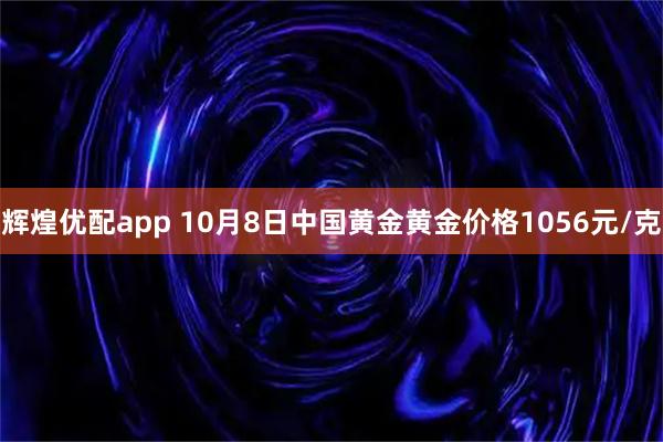 辉煌优配app 10月8日中国黄金黄金价格1056元/克