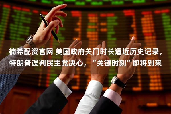 楠希配资官网 美国政府关门时长逼近历史记录，特朗普误判民主党决心，“关键时刻”即将到来