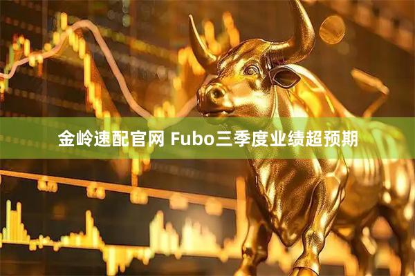 金岭速配官网 Fubo三季度业绩超预期