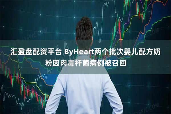 汇盈盘配资平台 ByHeart两个批次婴儿配方奶粉因肉毒杆菌病例被召回