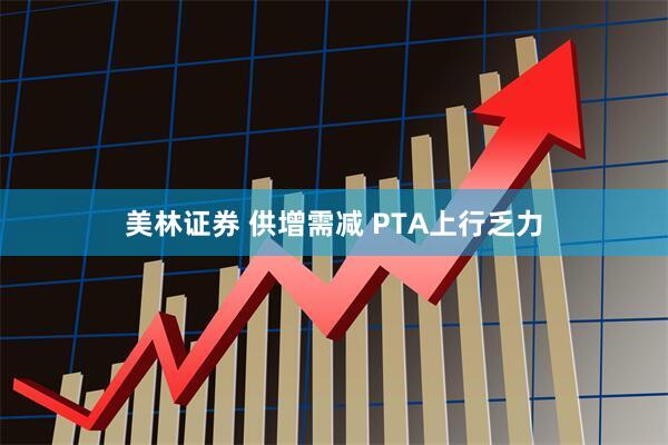 美林证券 供增需减 PTA上行乏力