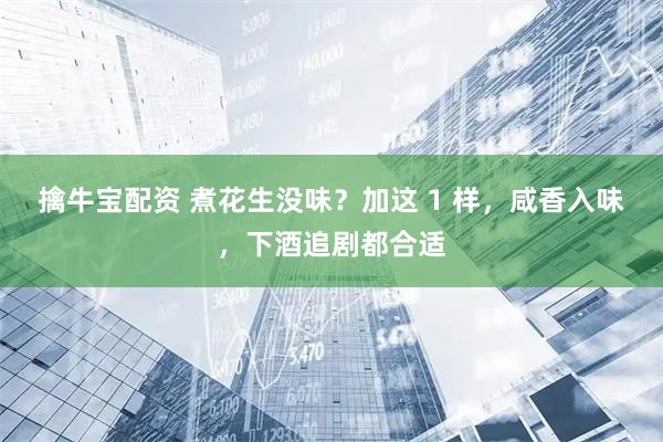 擒牛宝配资 煮花生没味？加这 1 样，咸香入味，下酒追剧都合适