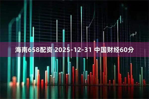 海南658配资 2025-12-31 中国财经60分