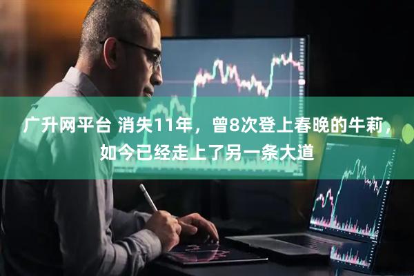 广升网平台 消失11年，曾8次登上春晚的牛莉，如今已经走上了另一条大道