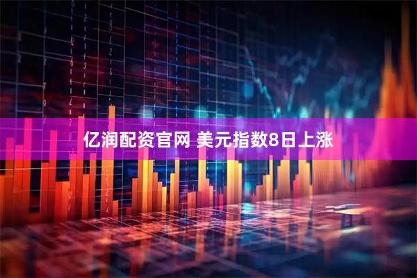 亿润配资官网 美元指数8日上涨