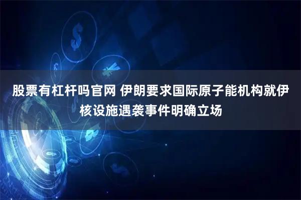 股票有杠杆吗官网 伊朗要求国际原子能机构就伊核设施遇袭事件明确立场