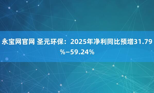 永宝网官网 圣元环保：2025年净利同比预增31.79%—59.24%