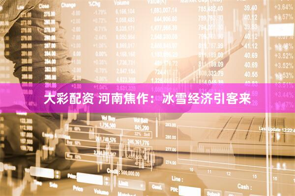 大彩配资 河南焦作：冰雪经济引客来