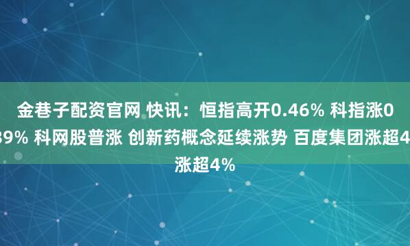 金巷子配资官网 快讯：恒指高开0.46% 科指涨0.89% 科网股普涨 创新药概念延续涨势 百度集团涨超4%
