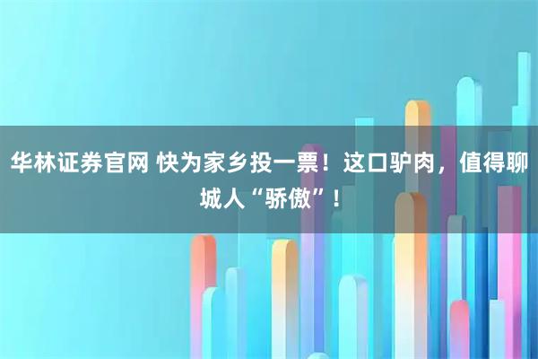 华林证券官网 快为家乡投一票！这口驴肉，值得聊城人“骄傲”！