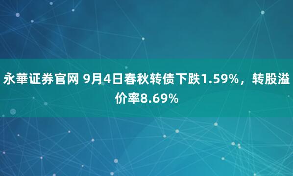 永華证券官网 9月4日春秋转债下跌1.59%，转股溢价率8.69%