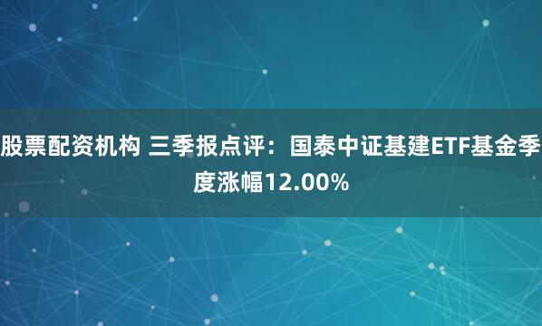 股票配资机构 三季报点评：国泰中证基建ETF基金季度涨幅12.00%