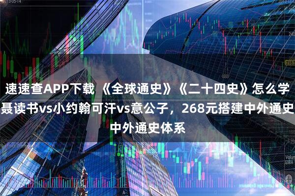 速速查APP下载 《全球通史》《二十四史》怎么学？老聂读书vs小约翰可汗vs意公子，268元搭建中外通史体系