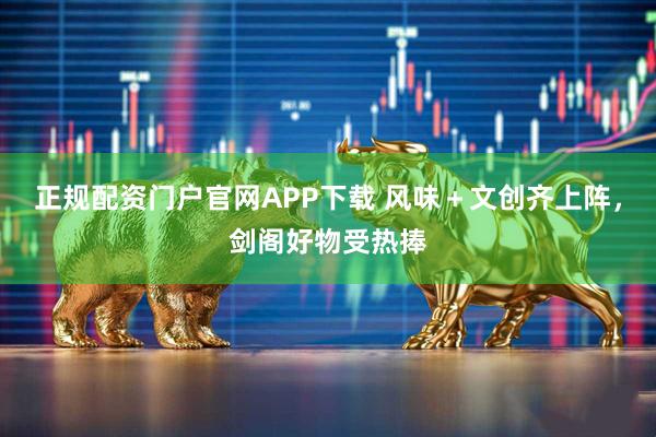 正规配资门户官网APP下载 风味＋文创齐上阵，剑阁好物受热捧